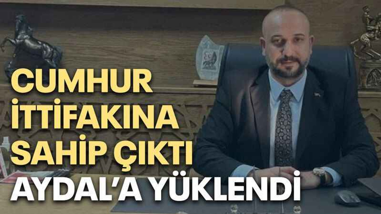 Cumhur ittifakına sahip çıktı Aydal’a yüklendi